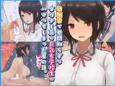 幼馴染で世間知らずなダウナー系の巨乳女子校生にハマってしまった夏の日。
